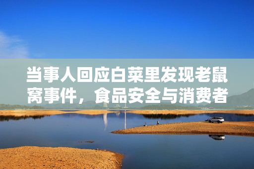 当事人回应白菜里发现老鼠窝事件，食品安全与消费者权益的双重挑战