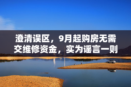 澄清误区，9月起购房无需交维修资金，实为谣言一则