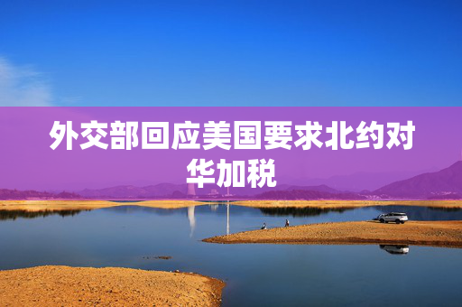 外交部回应美国要求北约对华加税