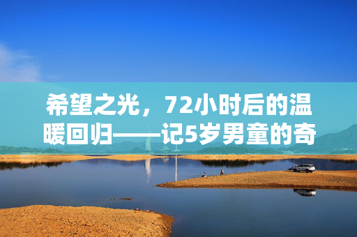 希望之光，72小时后的温暖回归——记5岁男童的奇迹之旅
