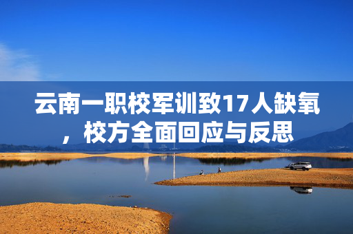 云南一职校军训致17人缺氧，校方全面回应与反思