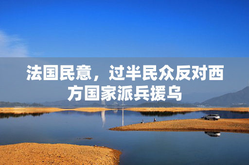 法国民意，过半民众反对西方国家派兵援乌