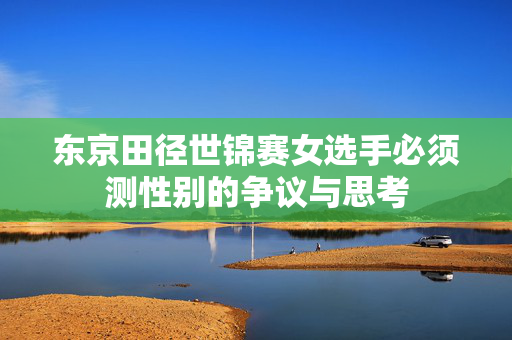 东京田径世锦赛女选手必须测性别的争议与思考