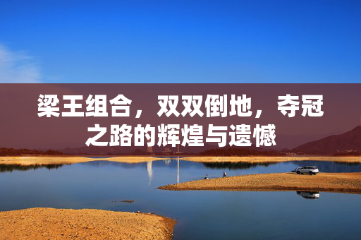 梁王组合，双双倒地，夺冠之路的辉煌与遗憾
