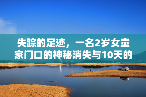 失踪的足迹，一名2岁女童家门口的神秘消失与10天的寻觅之旅