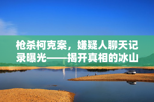 枪杀柯克案，嫌疑人聊天记录曝光——揭开真相的冰山一角