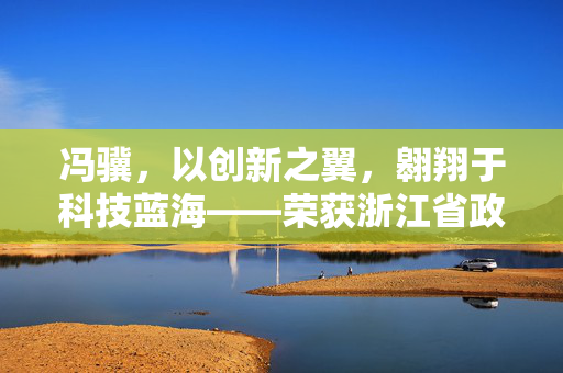 冯骥，以创新之翼，翱翔于科技蓝海——荣获浙江省政府表彰的杰出青年科学家