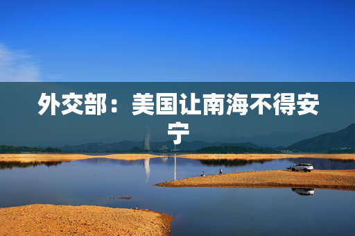 外交部：美国让南海不得安宁