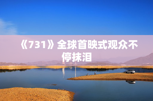 《731》全球首映式观众不停抹泪