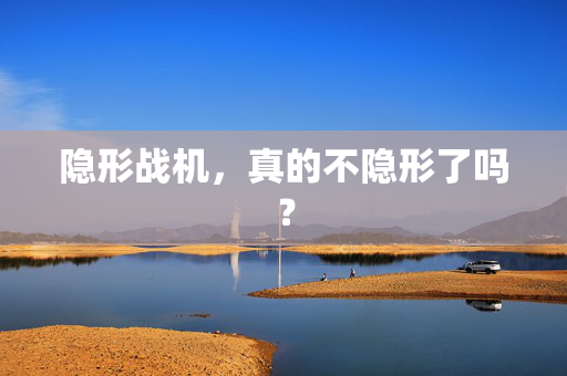 隐形战机，真的不隐形了吗？