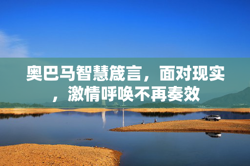 奥巴马智慧箴言，面对现实，激情呼唤不再奏效