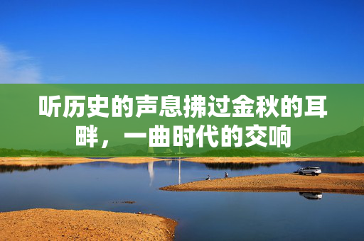 听历史的声息拂过金秋的耳畔，一曲时代的交响