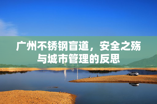 广州不锈钢盲道，安全之殇与城市管理的反思