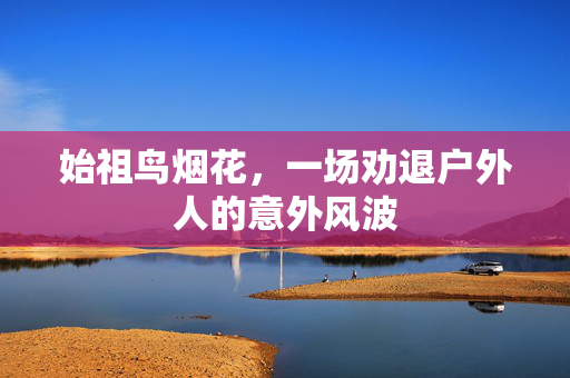 始祖鸟烟花，一场劝退户外人的意外风波