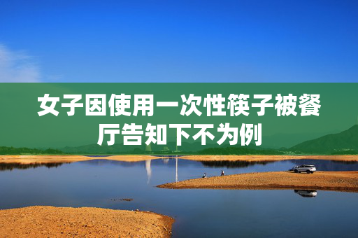 女子因使用一次性筷子被餐厅告知下不为例