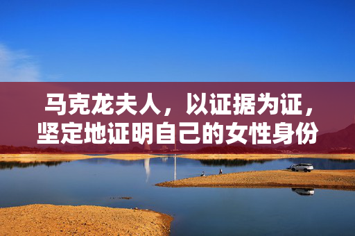 马克龙夫人，以证据为证，坚定地证明自己的女性身份