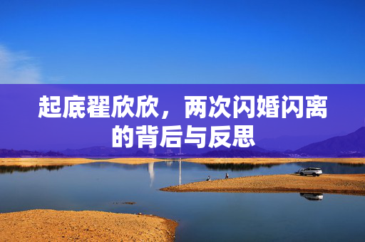 起底翟欣欣，两次闪婚闪离的背后与反思