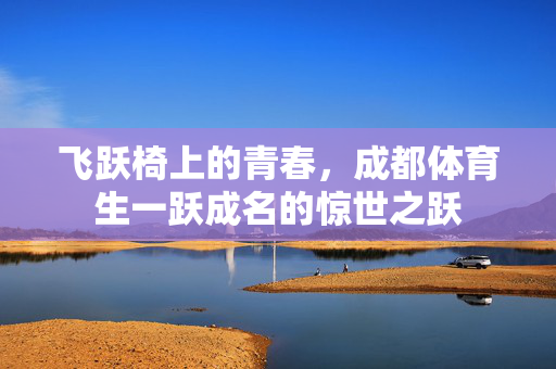 飞跃椅上的青春，成都体育生一跃成名的惊世之跃