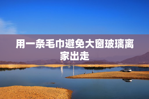用一条毛巾避免大窗玻璃离家出走