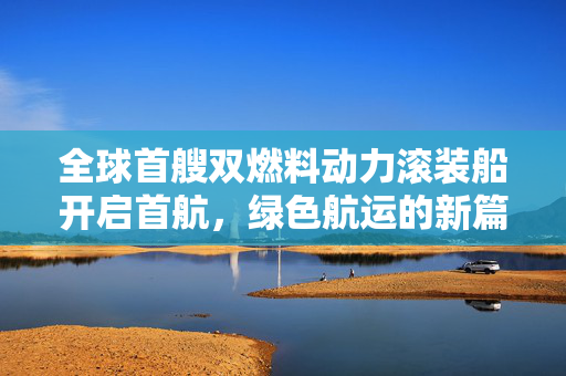 全球首艘双燃料动力滚装船开启首航，绿色航运的新篇章