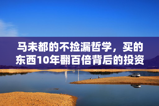 马未都的不捡漏哲学，买的东西10年翻百倍背后的投资智慧