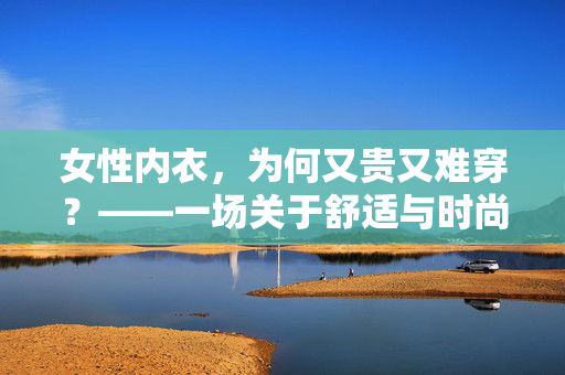 女性内衣，为何又贵又难穿？——一场关于舒适与时尚的博弈