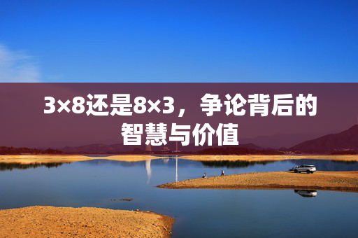3×8还是8×3，争论背后的智慧与价值