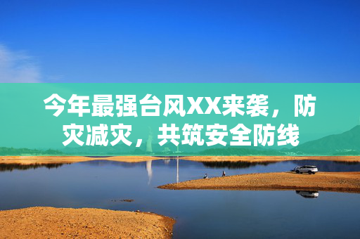 今年最强台风XX来袭，防灾减灾，共筑安全防线