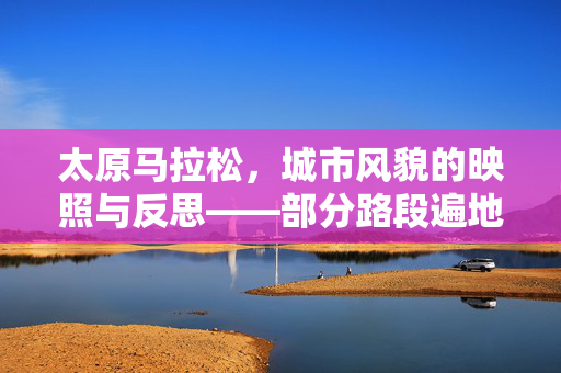 太原马拉松，城市风貌的映照与反思——部分路段遍地垃圾的背后