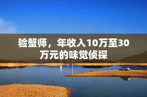 验蟹师，年收入10万至30万元的味觉侦探