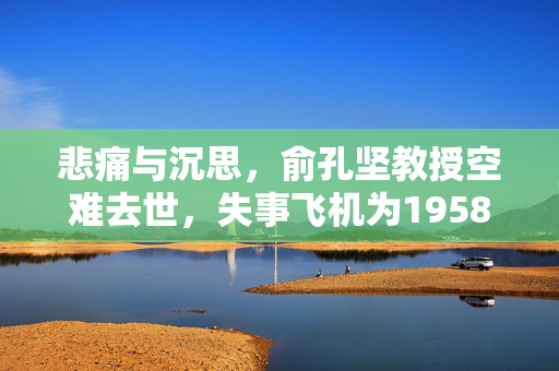 悲痛与沉思，俞孔坚教授空难去世，失事飞机为1958年制造的悲剧
