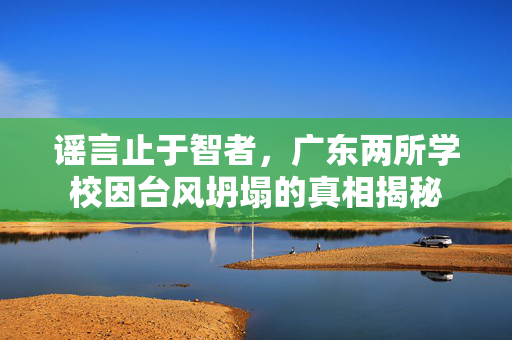 谣言止于智者，广东两所学校因台风坍塌的真相揭秘