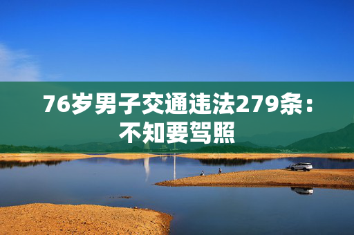 76岁男子交通违法279条：不知要驾照