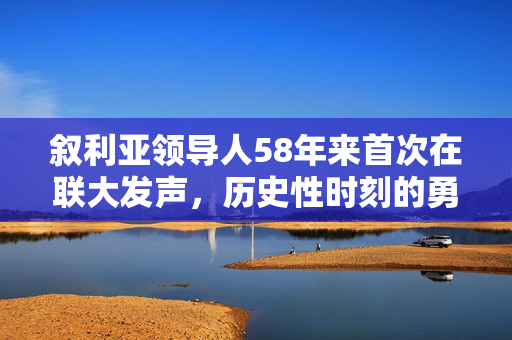 叙利亚领导人58年来首次在联大发声，历史性时刻的勇气与希望