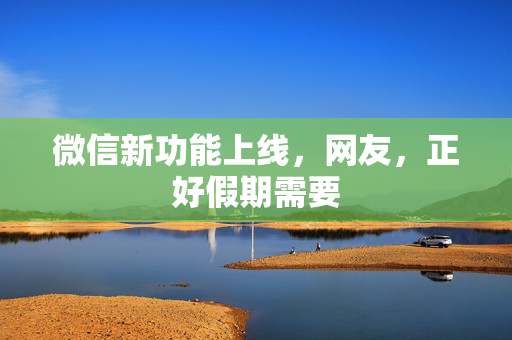 微信新功能上线，网友，正好假期需要