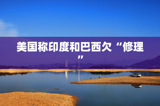 美国称印度和巴西欠“修理”