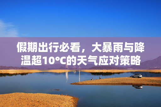假期出行必看，大暴雨与降温超10℃的天气应对策略