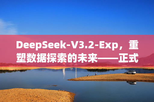 DeepSeek-V3.2-Exp，重塑数据探索的未来——正式发布公告