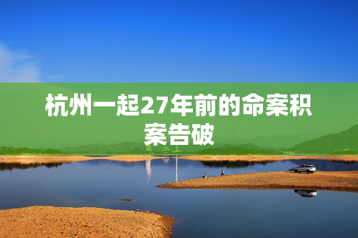 杭州一起27年前的命案积案告破