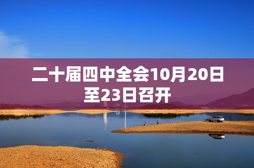 二十届四中全会10月20日至23日召开