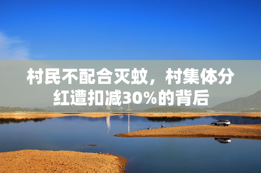 村民不配合灭蚊，村集体分红遭扣减30%的背后