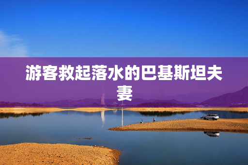 游客救起落水的巴基斯坦夫妻