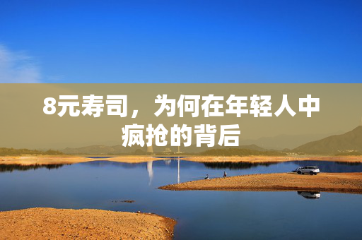 8元寿司，为何在年轻人中疯抢的背后
