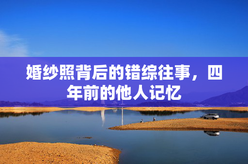 婚纱照背后的错综往事，四年前的他人记忆