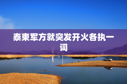 泰柬军方就突发开火各执一词