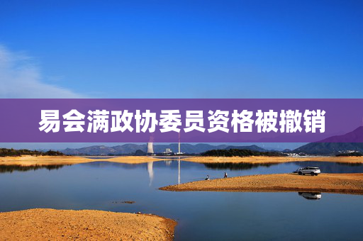 易会满政协委员资格被撤销