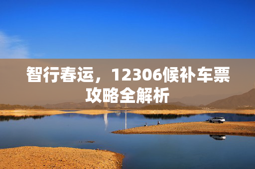 智行春运，12306候补车票攻略全解析