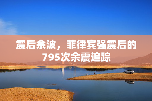 震后余波，菲律宾强震后的795次余震追踪