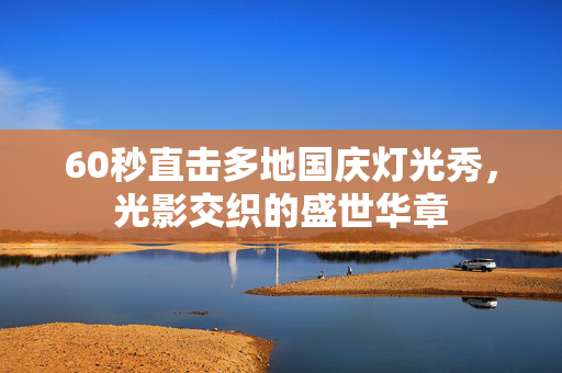 60秒直击多地国庆灯光秀，光影交织的盛世华章