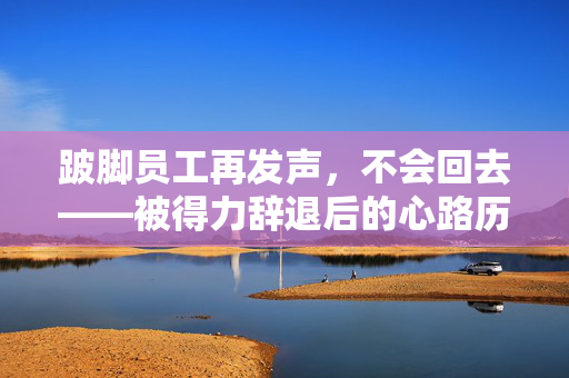 跛脚员工再发声，不会回去——被得力辞退后的心路历程与未来展望